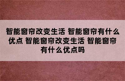 智能窗帘改变生活 智能窗帘有什么优点 智能窗帘改变生活 智能窗帘有什么优点吗